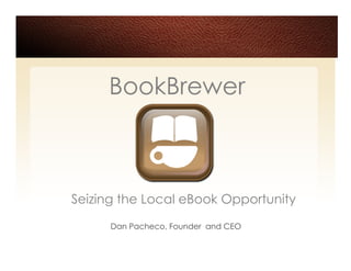 BookBrewer



Seizing the Local eBook Opportunity
      Dan Pacheco, Founder and CEO
 