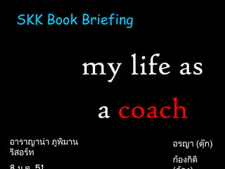 SKK Book Briefing
my life as
a coach
อรญา (ตุ๊ก)
ก้องกิติ
อาราญาน่า ภูพิมาน
รีสอร์ท
 