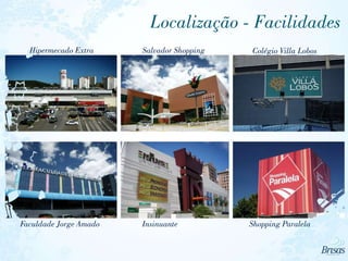Localização - Facilidades
InsinuanteFaculdade Jorge Amado Shopping Paralela
Hipermecado Extra Salvador Shopping Colégio Villa Lobos
 