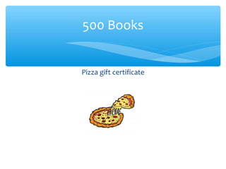 Pizza gift certificate
500 Books
 