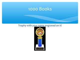Trophy with your name engraved on it!
1000 Books
 