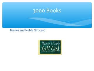 Barnes and Noble Gift card
3000 Books
 