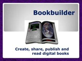 Bookbuilder Create, share, publish and read digital books Gail H. Holmes 