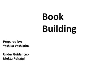 Book
                    Building
Prepared by:-
Yashika Vashistha

Under Guidance:-
Mukta Rohatgi
 