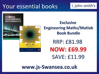 Your essential books
Exclusive
Engineering Maths/Matlab
Book Bundle
RRP: £81.98
NOW: £69.99
SAVE: £11.99
www.js-Swansea.co.uk
 