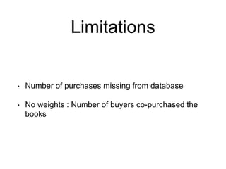 Limitations
• Number of purchases missing from database
• No weights : Number of buyers co-purchased the
books
 