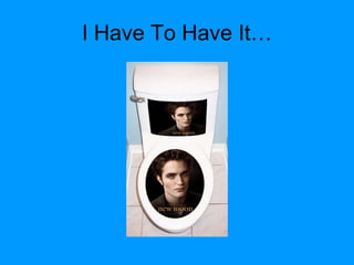 I Have To Have It… 