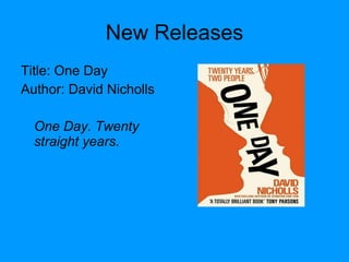 New Releases Title: One Day  Author: David Nicholls One Day. Twenty  straight years. 