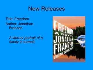 New Releases Title: Freedom  Author: Jonathan Franzen A literary portrait of a family in turmoil. 