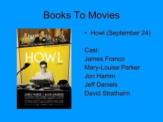 Books To Movies Howl (September 24) Cast: James Franco  Mary-Louise Parker  Jon Hamm  Jeff Daniels David Strathairn 