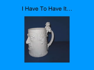 I Have To Have It… 