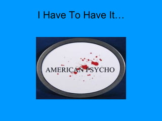 I Have To Have It… 