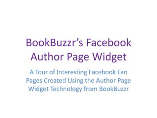 BookBuzzr’s Facebook
 Author Page Widget
 A Tour of Interesting Facebook Fan
Pages Created Using the Author Page
 Widget Technology from BookBuzzr
 