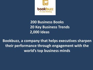 200 Business Books       20 Key Business Trends                                 2,000 Ideas Bookbuzz, a company that helps executives sharpen their performance through engagement with the world’s top business minds 
