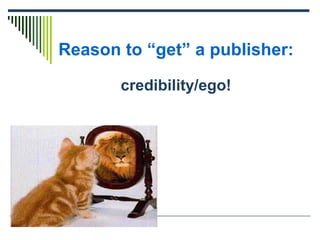 Reason to “get” a publisher: credibility/ego! 