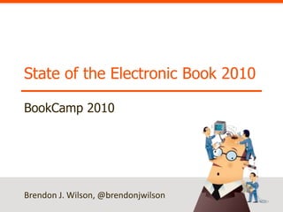 State of the Electronic Book 2010 BookCamp 2010 Brendon J. Wilson, @brendonjwilson 