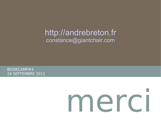 http://andrebreton.fr [email_address] merci BOOKCAMP#4 24 SEPTEMBRE 2011 