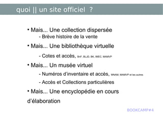 quoi || un site officiel ? Mais... Une collection dispersée - Brève histoire de la vente Mais... Une bibliothèque virtuelle - Cotes et accès,  BnF, BLJD, BK, IMEC, MAMVP Mais... Un musée virtuel - Numéros d’inventaire et accès,  MNAM, MAMVP et les autres - Accès et Collections particulières Mais... Une encyclopédie en cours d’élaboration BOOKCAMP#4 