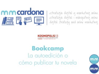 Bookcamp
   La autoedición o
cómo publicar tu novela
 