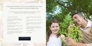 Melhor para a sua qualidade de vida.
        Melhor para o meio ambiente.

           O Capri conta com uma série de itens exclusivos
                  voltados para a sustentabilidade.



     • Utilização de madeiras certificadas.                  • Uso de materiais com alto índice de componentes
                                                             recicláveis.
     • Captação e armazenamento da água da chuva
     para utilização em áreas comuns, tais como garagem,     • Utilização de lâmpadas eletrônicas e LEDs nas áreas
     jardins, calçadas etc.                                  comuns.

     • Utilização da água de poço artesiano para             • Utilização de produtos com baixo composto orgânico
     manutenção de áreas comuns.                             volátil (VOC), tais como materiais como tintas e
                                                             vernizes.
     • Instalações hidráulicas preparadas para instalação
     de hidrômetros individuais.                             • Iluminação com sensores de presença em locais com
                                                             circulação pontual, tais como escadas, banheiros das
     • Utilização nas áreas comuns de torneiras e válvulas   áreas comuns e garagem.
     sanitárias com sistema tipo “press matic”.
                                                             • Aquecimento de água a gás.
     • Caixas sanitárias com dois estágios de acionamento
     (duplo fluxo) para reduzir o consumo de água nas        • Telhas ecológicas.
     unidades privativas.




50                                                                                                                   51
 