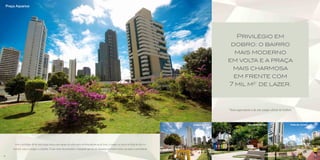 Praça Aquarius




                                                                                                                                                                      Privilégio em
                                                                                                                                                                    dobro: o bairro
                                                                                                                                                                     mais moderno
                                                                                                                                                                   em volta e a praça
                                                                                                                                                                    mais charmosa
                                                                                                                                                                     em frente com
                                                                                                                                                                   7 mil m2 de lazer.   *




                                                                                                                                                                   *Área equivalente à de um campo oficial de futebol.



                                                                                                                                                 Espaço infantil                  Praça Aquarius                     Pista de corrida




         Viva o privilégio de ter uma praça única com espaço de sobra para as brincadeiras ao ar livre, o cooper no início ou final do dia e o
        convívio com os amigos e a família. É esse clima descontraído e tranquilo que faz do Aquarius um bairro único em lazer e convivência.

4                                                                                                                                                                                                                                       5
 