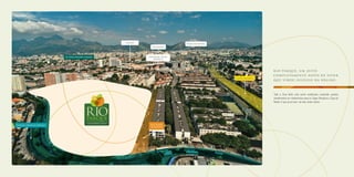 R io Parque , Um j eito
comp l etamente novo de viver
que virou sucesso na re g i ã o .
Toda a Zona Norte está sendo revitalizada, recebendo grandes
investimentos em infraestrutura para os Jogos Olímpicos e Copa do
Mundo. O que já era bom, vai ficar ainda melhor.
Foto da Região
Metrô
Engenhão
NorteShopping
Linha Amarela
Shopping Nova
América
Av. Dom Hélder Câmara
Estrada Adhemar Bebiano Rua Darke
de Mattos
 