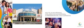 NA VILA DA PENHA,
colado ao SHOPPING,
O RESIDENCIAL DO CARIOCA.
 