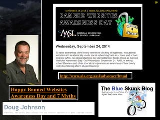 19 
http://www.ala.org/aasl/advocacy/bwad 
Happy Banned Websites 
Awareness Day and 7 Myths 
 