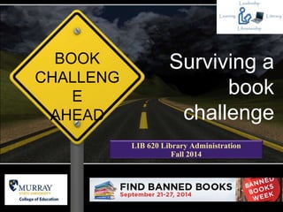 BOOK 
CHALLENG 
E 
AHEAD 
Surviving a 
LIB 620 Library Administration 
Fall 2014 
book 
challenge 
 