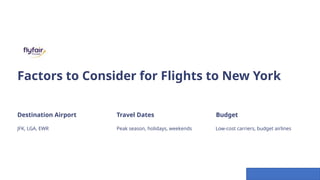 Factors to Consider for Flights to New York
Destination Airport
JFK, LGA, EWR
Travel Dates
Peak season, holidays, weekends
Budget
Low-cost carriers, budget airlines
 