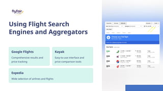 Using Flight Search
Engines and Aggregators
Google Flights
Comprehensive results and
price tracking
Kayak
Easy-to-use interface and
price comparison tools
Expedia
Wide selection of airlines and flights
 