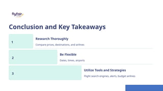 Conclusion and Key Takeaways
1
Research Thoroughly
Compare prices, destinations, and airlines
2
Be Flexible
Dates, times, airports
3
Utilize Tools and Strategies
Flight search engines, alerts, budget airlines
 