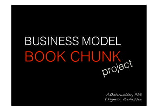 BUSINESS MODEL
BOOK CHUNK ct
           proje

            A.Osterwalder, PhD!
           Y.Pigneur, Professor!
 