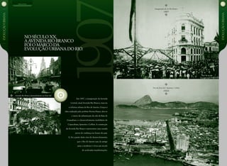 Em 1907, a inauguração da Avenida
Central, atual Avenida Rio Branco, marcou
a reforma urbana do Rio de Janeiro. Graças à
obra realizada pelo prefeito Pereira Passos, deu-se
o início da urbanização da orla da Baía de
Guanabara e o desenvolvimento imobiliário de
Copacabana, Ipanema e Leblon. A construção
da Avenida Rio Branco representou uma ousada
prova de confiança no futuro do país.
E, foi a partir deste eixo de desenvolvimento,
que o Rio de Janeiro saiu do antigo
para o moderno e viveu um século
de aceleradas transformações.
No século XX,
aAvenida Rio Branco
foi o marco da
evolução urbana do Rio.
Inauguração da Av. Rio Branco
1907
Foto da Zona Sul / Ipanema / Leblon
19XX
Avenida Rio Branco, desenvolvimento na Zona Sul.
História do RioEVOLUÇÃOurbana
EVOLUÇÃOurbana
 