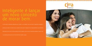 Inteligente é lançar
um novo conceito
de morar bem.
O Città Imbuí foi totalmente planejado para se ajustar a sua realidade, com uma forma de pagamento inteligente e



parcelas que cabem no seu bolso. Aqui, o conceito de morar bem é traduzido em um empreendimento com acabamento



diferenciado, que já vem com infra-estrutura de lazer completa e baixo custo de manutenção garantido. Tudo que você



e sua família precisam para ter uma vida mais feliz, tranqüila e segura.
 