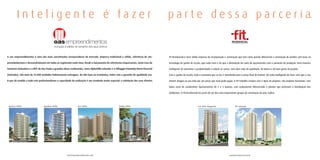 Inteligente é fazer                                                                                                               parte dessa parceria


A oas empreendimentos é uma das mais conceituadas incorporadoras do mercado. Empresa tradicional e sólida, referência de em-              Fit Residencial é uma sólida empresa de incorporação e construção que tem como grande diferencial a construção de prédios com base na

preendedorismo e desenvolvimento em todos os segmentos onde atua. Desde o lançamento de referências empresariais, como Casa do            tecnologia de ganho de escala, que nada mais é do que a diminuição do custo do apartamento com o aumento da produção. Uma maneira

Comércio (Salvador) e o WTC de São Paulo a grandes obras residenciais, como AlphaVille Salvador e o Villaggio Panamby Horto Florestal     inteligente de aumentar a produtividade e reduzir os custos, sem abrir mão da qualidade, da beleza e do bom gosto do projeto.

(Salvador). São mais de 42.000 unidades habitacionais entregues, do alto luxo ao econômico, todas com a garantia de qualidade oas.        Com o ganho de escala, toda a economia que se faz é transferida para o preço final do imóvel. Um jeito inteligente de fazer com que o seu

O que dá sentido a todo este profissionalismo e capacidade de realização é um resultado muito especial: a satisfação dos seus clientes.   imóvel chegue na sua mão por um preço que você pode pagar. A FIT trabalha sempre com 5 tipos de projetos. São projetos funcionais, com

                                                                                                                                          baixo custo de condomínio. Apartamentos de 2 e 3 quartos, com acabamento diferenciado e plantas que priorizam a distribuição dos

                                                                                                                                          ambientes. A Fit Residencial faz parte de um dos mais importantes grupos de construção do país: Gafisa.




 Forest Ville                     Garden Ville                   Art Ville                             Palm Ville                                                     Fit Vila Augusta                    Fit Jaçanã




                                                       www.oasempreendimentos.com                                                                                                                   www.fitresidencial.com.br
 