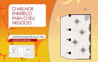 O MELHOR
ENDEREÇO
PARA O SEU
NEGÓCIO.


PLANTA DAS LOJAS 39, 40 e 41 - 178m2
SUGESTÃO IMOBILIÁRIA




         MAPA-CHAVE
 