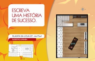 ESCREVA
UMA HISTÓRIA
DE SUCESSO.


PLANTA DA LOJA 27 - 44,75m2
SUGESTÃO LIVRARIA




         MAPA-CHAVE
 