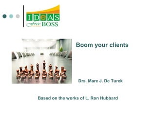 Boom your clients 
Drs. Marc J. De Turck 
Based on the works of L. Ron Hubbard 
 