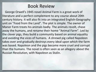                            Book Review           George Orwell’s 1945 novel Animal Farm is a great work of literature and ...