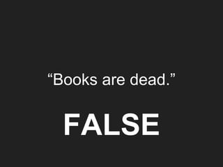 “Books are dead.”
FALSE
 