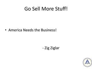 Go	Sell	More	Stuﬀ!		
• America	Needs	the	Business!		
-	Zig	Ziglar
15
 