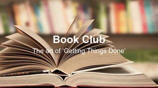 Book Club 
The art of ‘Getting Things Done’ 
 
