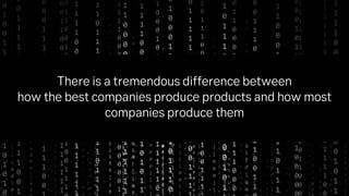 There is a tremendous difference between
how the best companies produce products and how most
companies produce them
 