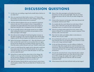 DISCUSSION QUESTIONS
1.	 In what ways can reading a tragic book actually help us find joy in
our daily lives?
2.	 Have you experienced other books, movies, or TV shows that
have broken your heart, but left you with a feeling of hope? What
characteristics do these stories have in common?
3.	 Did Dear Edward influence the way you respond to emotional
stories in the news? Do you think we have a responsibility to
remember the people affected by these stories and continue to
help them long after they’ve disappeared from the headlines?
4.	 Do you normally interact with people around you on a flight?
After reading this book, do you think your perception of your
fellow passengers will change?
5.	 How did you feel reading this book knowing that everyone on
the plane was going to die except for Edward? How did the plane
chapters and the Edward chapters feel different from each other?
6.	 Before the hearing in Washington, D.C., Shay tells Edward no one
there can hurt him, and in fact, no one can hurt him ever again,
because he has already lost everything. Did this ring true to you?
Does this notion comfort Edward in any way? Would it comfort you?
7.	 Louisa Cox tells Edward the tragedy and its aftermath would have
been much easier for him if he hated his family. Do you agree
with this? In what ways can love make life harder? In what ways
can love make life easier?
8.	 Edward has to make decisions about when to face things, like
whether or not to go to the memorial or the hearing. Where is
the line between shielding yourself from things for your own
protection and facing them so that you can move on?
9.	 After the hearing, Edward tells his uncle he doesn’t want to know
why the plane crashed. Why do you think this is? Would you want
to know?
10.	 Many of the other passengers on the plane learn about
themselves over the course of the flight. Who do you think
changes the most in the air? Who do you think changes the
least?
11.	 Which of the characters on the plane, other than Edward, did
you identify with the most? Why?
12.	 For months after the crash, Edward can only sleep at Shay’s
house. Why is this? How and why does Shay become an
immediate source of comfort for him in the aftermath?
13.	 What do you think made people all over the country write
letters to Edward? Do you think they wanted a response? What
did they really want from him?
14.	 Was it fair for adults and children alike to write letters to
Edward, who was just a child?
15.	 Do you think John and Lacey were right to keep all the letters
from Edward? How do you determine when someone is ready
to bear such a huge emotional weight?
16.	 In the end, Edward decides to use the millions of dollars he
received to help other people, but he wants his donations to be
anonymous. Why do you think he doesn’t want his name to be
connected with them? Do you agree with his decision to remain
anonymous?
17.	 Towards the end of the book, we learn that the plane crashed
due to a preventable human error. How did you react to this
news? Did it change the weight of the tragedy at all? How
should we feel about the fact that the crash was actually
somebody’s fault?
18.	 What moment from the book will stick with you the longest?
 