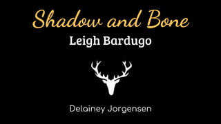 Delainey Jorgensen
Shadow and Bone
Leigh Bardugo
 