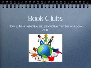 Book C lubs
How to be an effective and productive member of a book
                         club.
 