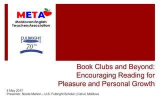 Book Clubs and Beyond:
Encouraging Reading for
Pleasure and Personal Growth
4 May 2017
Presenter: Nicole Marton – U.S. Fulbright Scholar | Cahul, Moldova
 