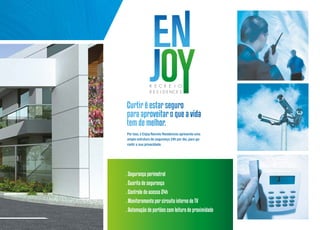 Curtir é estar seguro
para aproveitar o que a vida
tem de melhor.
Por isso, o Enjoy Recreio Residences apresenta uma
ampla estrutura de segurança 24h por dia, para garantir a sua privacidade. 

. Segurança perimetral
. Guarita de segurança
. Controle de acesso 24h
. Monitoramento por circuito interno de TV
. Automação de portões com leitura de proximidade

 