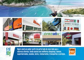 Agora você vai poder curtir de perto tudo de mais belo que a
natureza oferece, tendo acesso aos melhores shoppings, bancos,
supermercados, escolas, bares, restaurantes, transportes e serviços.

 